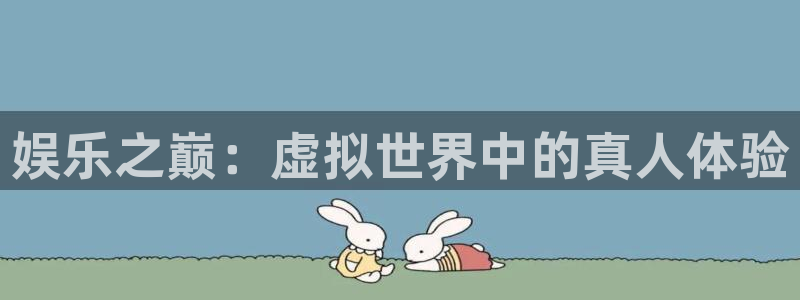 jdb电子体育免费注册入口：娱乐之巅：虚拟世界中的真人体验