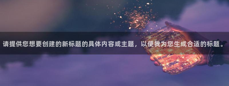 jdb电子2代理注册：请提供您想要创建的新标题的具体内容或主题，以便我为您生成合适的标题。