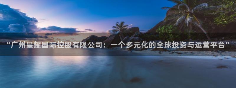jdb电子集团官网：“广州星耀国际控股有限公司：一个多元化的全球投资与运营平台”