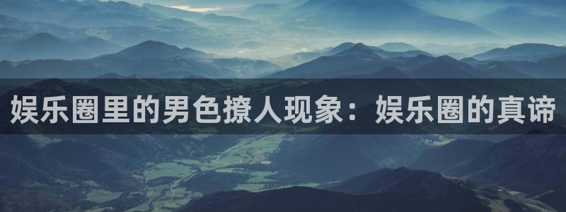 jdb电子体育f开号：娱乐圈里的男色撩人现象：娱乐圈的真谛