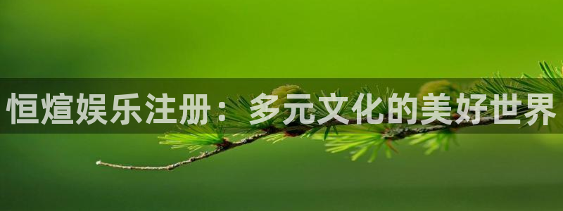jdb电子集团总部：恒煊娱乐注册：多元文化的美好世界