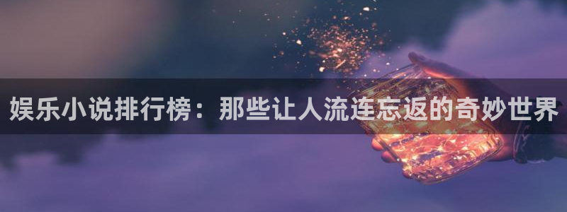 jdb电子代理：娱乐小说排行榜：那些让人流连忘返的奇妙世界