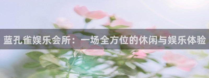 jdb电子f凯捷平台在线注册：蓝孔雀娱乐会所：一场全方位的休闲与娱乐体验
