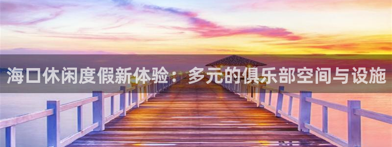 jdb电子体育平台开号链接：海口休闲度假新体验：多元的俱乐部空间与设施