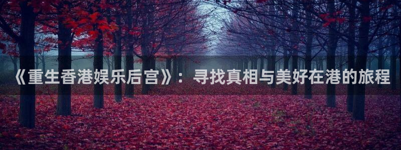 jdb电子2登录地址：《重生香港娱乐后宫》：寻找真相与美好在港的旅程