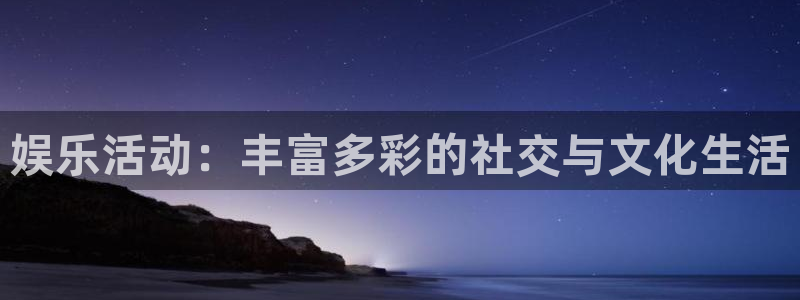 jdb电子体育代理：娱乐活动：丰富多彩的社交与文化生活