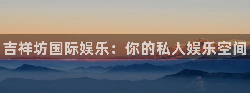 jdb电子平台官网：吉祥坊国际娱乐：你的私人娱乐空间