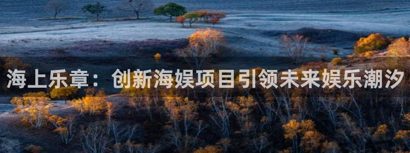 jdb电子2体育登录入口：海上乐章：创新海娱项目引领未来娱乐潮汐