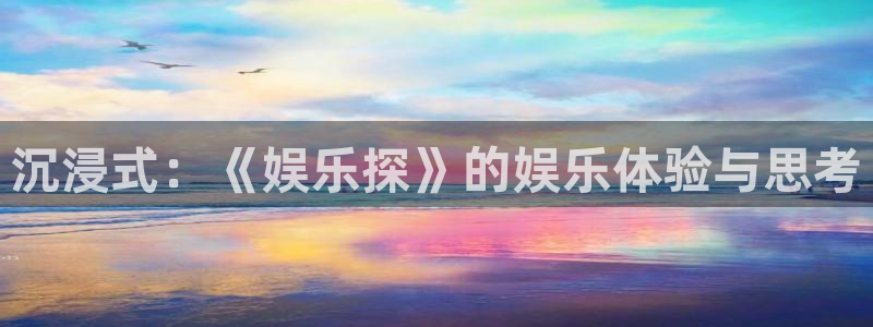 jdb电子f平台注册：沉浸式：《娱乐探》的娱乐体验与思考