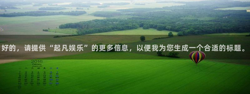jdb电子3登陆：好的，请提供“起凡娱乐”的更多信息，以便我为您生成一个合适的标题。