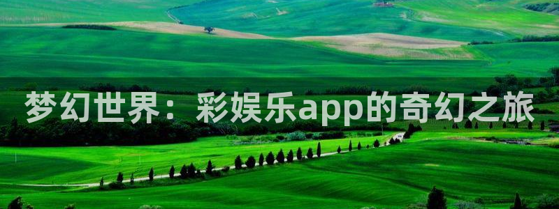 jdb电子能源：梦幻世界：彩娱乐app的奇幻之旅