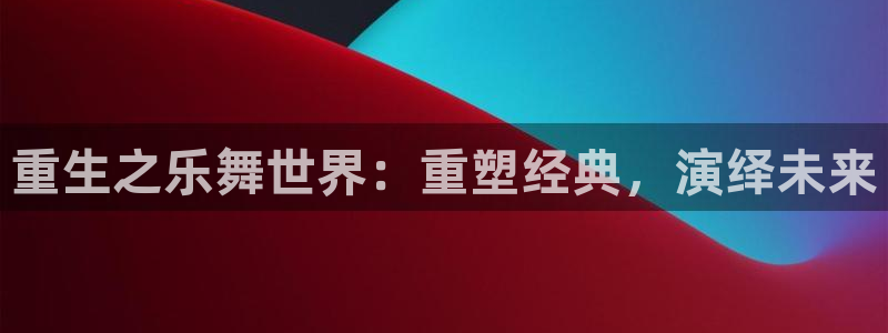 jdb电子体育用品：重生之乐舞世界：重塑经典，演绎未来