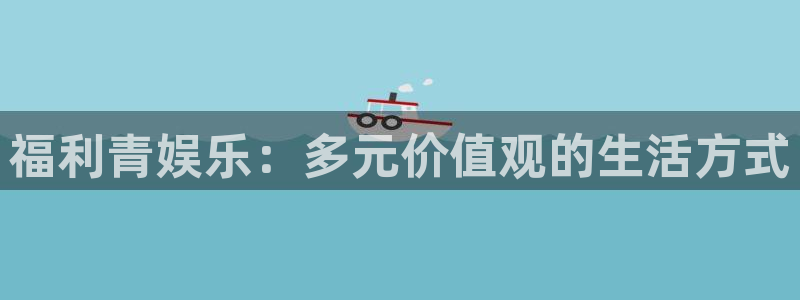jdb电子2代理注册：福利青娱乐：多元价值观的生活方式