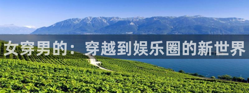 jdb电子4开户：女穿男的：穿越到娱乐圈的新世界