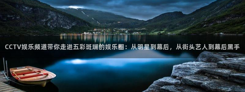 jdb电子体育用品：CCTV娱乐频道带你走进五彩斑斓的娱乐圈：从明星到幕后，从街头艺人到幕后黑手