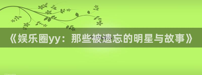 jdb电子体育平台登录入口：《娱乐圈yy：那些被遗忘的明星与故事》