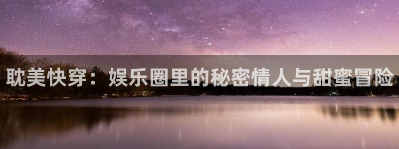 佛山市南海jdb电子机电仪器有限公司：耽美快穿：娱乐圈里的秘密情人与甜蜜冒险