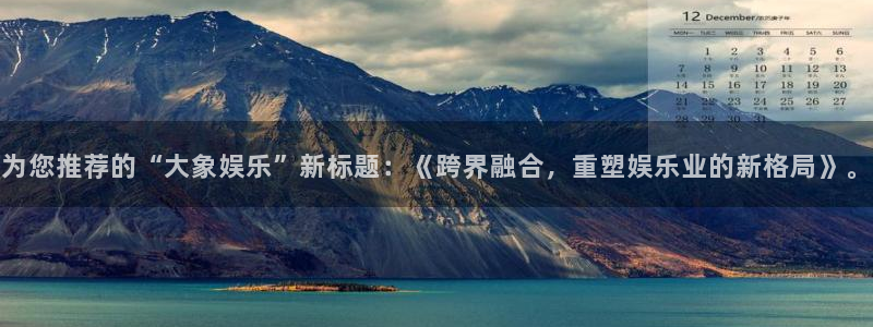 jdb电子2登录入口：为您推荐的“大象娱乐”新标题：《跨界融合，重塑娱乐业的新格局》。