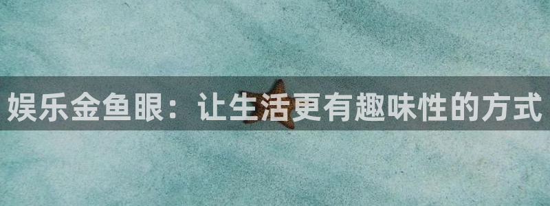 jdb电子体育平台注册：娱乐金鱼眼：让生活更有趣味性的方式